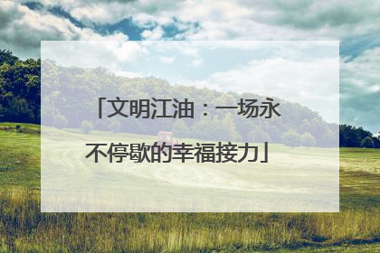 文明江油：一场永不停歇的幸福接力