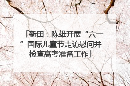 新田：陈雄开展“六一”国际儿童节走访慰问并检查高考准备工作