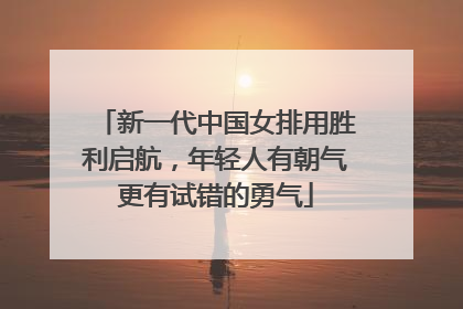 新一代中国女排用胜利启航，年轻人有朝气更有试错的勇气