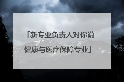 新专业负责人对你说 健康与医疗保障专业