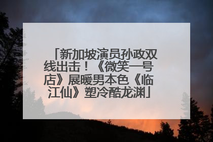 新加坡演员孙政双线出击！《微笑一号店》展暖男本色《临江仙》塑冷酷龙渊