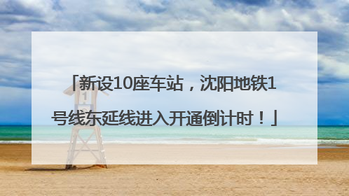 新设10座车站，沈阳地铁1号线东延线进入开通倒计时！