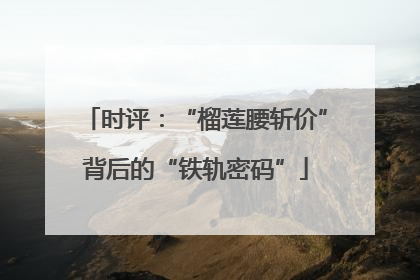 时评：“榴莲腰斩价”背后的“铁轨密码”