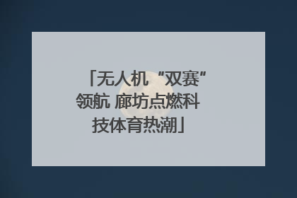 无人机“双赛”领航 廊坊点燃科技体育热潮