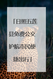 日照五莲县免费公交护航市民便捷出行