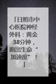 日照市中心医院神经外科：黄金38分钟，跑出生命“加速度”！
