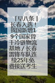 早八条丨长春入选！我国新增19个国家骨干冷链物流基地／长春雷锋车队连续25年免费接送考生