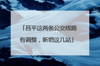 昌平这两条公交线路有调整，新增这几站