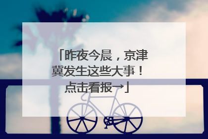 昨夜今晨，京津冀发生这些大事！点击看报→