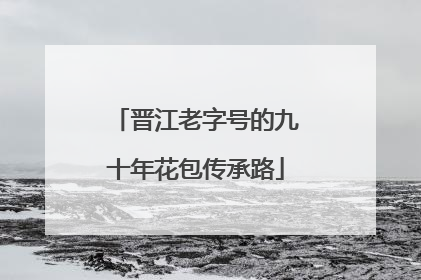 晋江老字号的九十年花包传承路