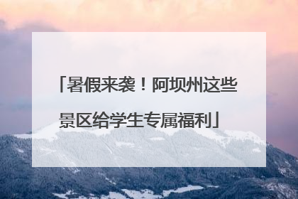 暑假来袭！阿坝州这些景区给学生专属福利