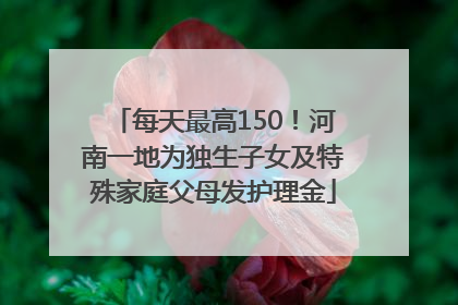每天最高150！河南一地为独生子女及特殊家庭父母发护理金