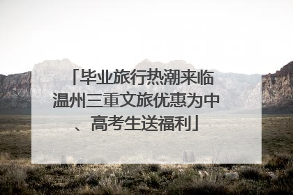 毕业旅行热潮来临 温州三重文旅优惠为中、高考生送福利