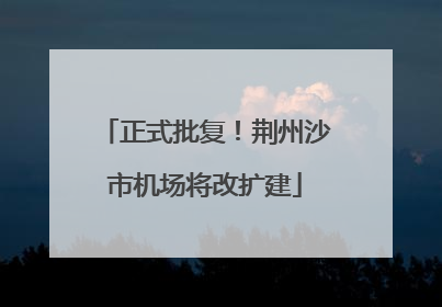 正式批复！荆州沙市机场将改扩建
