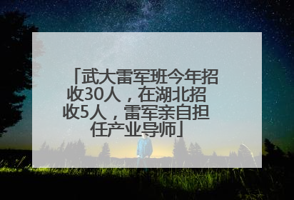 武大雷军班今年招收30人，在湖北招收5人，雷军亲自担任产业导师