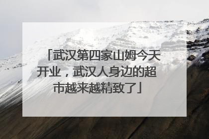 武汉第四家山姆今天开业，武汉人身边的超市越来越精致了