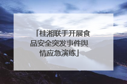 桂湘联手开展食品安全突发事件舆情应急演练