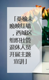 桑榆未晚映红墙，西城区组织社管退休人员开展主题宣讲