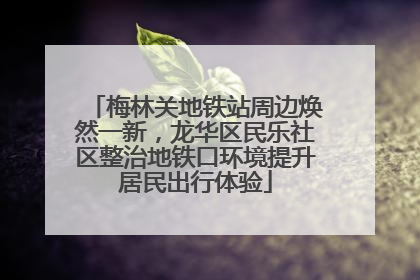 梅林关地铁站周边焕然一新，龙华区民乐社区整治地铁口环境提升居民出行体验