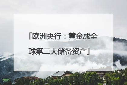 欧洲央行：黄金成全球第二大储备资产