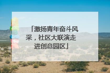激扬青年奋斗风采，社区大联演走进创意园区