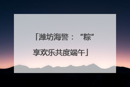 潍坊海警：“粽”享欢乐共度端午