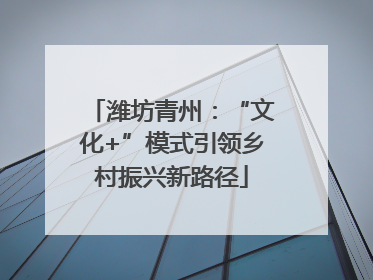 潍坊青州：“文化+”模式引领乡村振兴新路径