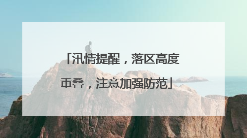 汛情提醒，落区高度重叠，注意加强防范