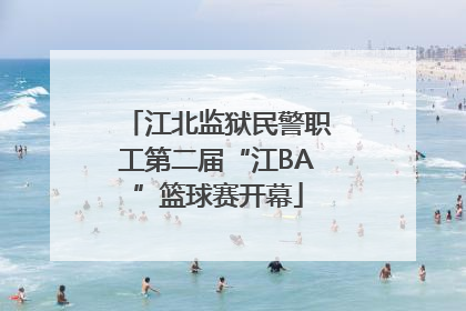 江北监狱民警职工第二届“江BA”篮球赛开幕