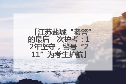 江苏盐城“老警”的最后一次护考：12年坚守，警号“211”为考生护航