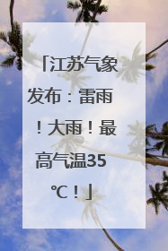 江苏气象发布：雷雨！大雨！最高气温35℃！