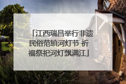 江西瑞昌举行非遗民俗范镇河灯节 祈福祭祀河灯飘满江