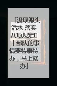 汲取源头活水 落实八项规定⑪丨部队的事情要特事特办，马上就办