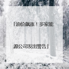 油价飙涨！多家能源公司发出警告