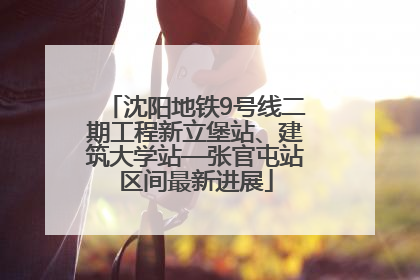 沈阳地铁9号线二期工程新立堡站、建筑大学站—张官屯站区间最新进展