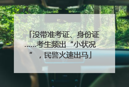 没带准考证、身份证……考生频出“小状况”，民警火速出马