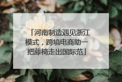 河南制造遇见浙江模式，跨境电商助一把藤椅走出国际范