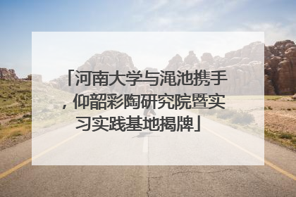 河南大学与渑池携手，仰韶彩陶研究院暨实习实践基地揭牌