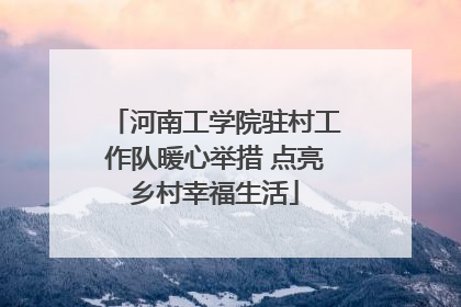 河南工学院驻村工作队暖心举措 点亮乡村幸福生活