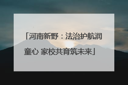 河南新野：法治护航润童心 家校共育筑未来