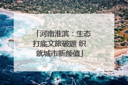 河南淮滨：生态打底文旅破题 织就城市新颜值