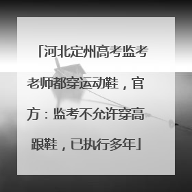 河北定州高考监考老师都穿运动鞋，官方：监考不允许穿高跟鞋，已执行多年