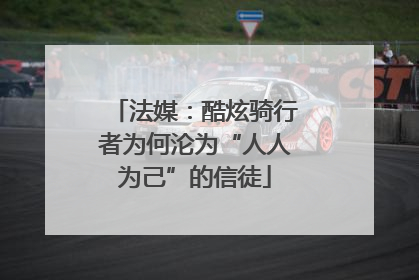 法媒：酷炫骑行者为何沦为“人人为己”的信徒