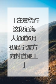 注意绕行 这段沿海大通道6月初起宁波方向封道施工