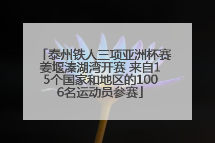 泰州铁人三项亚洲杯赛姜堰溱湖湾开赛 来自15个国家和地区的1006名运动员参赛