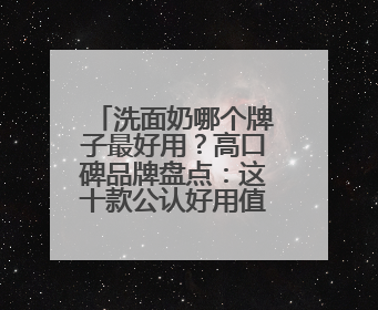 洗面奶哪个牌子最好用？高口碑品牌盘点：这十款公认好用值得入