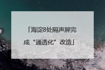 海淀8处隔声屏完成“通透化”改造