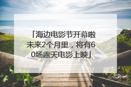 海边电影节开幕啦 未来2个月里，将有60场露天电影上映