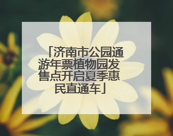 济南市公园通游年票植物园发售点开启夏季惠民直通车