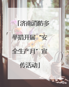 济南消防多举措开展“安全生产月”宣传活动